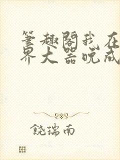 笔趣阁我在修仙界大器晚成