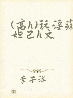 (高h)玩淫苏妲己h文