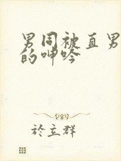 男同被直男玩弄的呻吟
