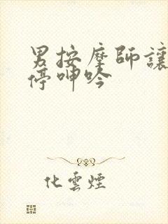 男按摩师让我不停呻吟