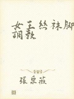 女王丝袜脚视频调教