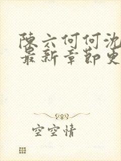 陈六何何沈轻舞最新章节更新时间