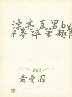 漂亮直男bysf梦碎笔趣阁免费阅读