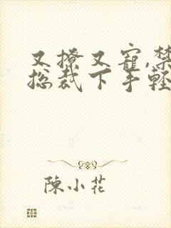又撩又宠,禁欲总裁下手轻点小说免费阅读
