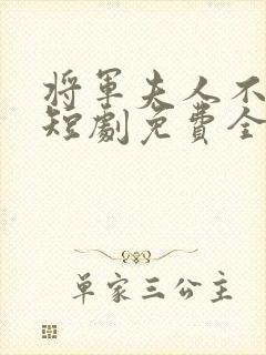 将军夫人不好惹短剧免费全集