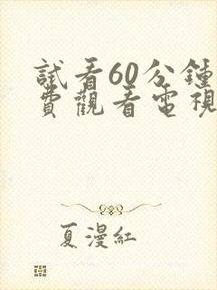 试看60分钟免费观看电视剧全集高清