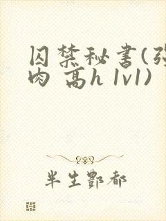 囚禁秘书(强制肉 高h 1v1)封面