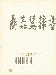长生从炼丹宗师开始无弹窗