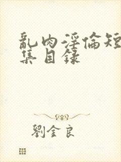 乱肉淫伦短文合集目录