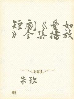 短剧《爱如初见》全集播放