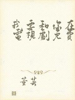 我要和你在一起电视剧免费观看全集
