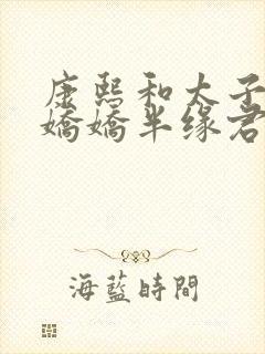 康熙和太子妃沈娇娇半缘君