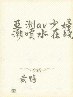 亚洲av少妇高潮喷水在线