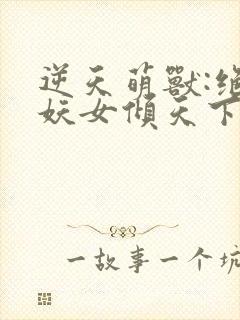 逆天萌兽:绝世妖女倾天下殷念元辛碎