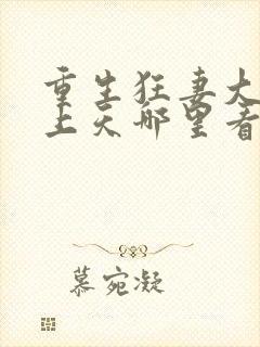 重生狂妻大佬宠上天哪里看