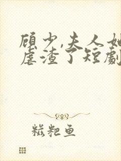 顾少,夫人她又虐渣了短剧免费观看全集