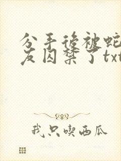 分手后被蛇形男友囚禁了txt
