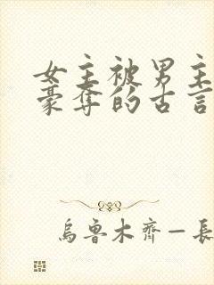 女主被男主强取豪夺的古言