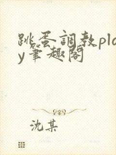 跳蛋调教play笔趣阁