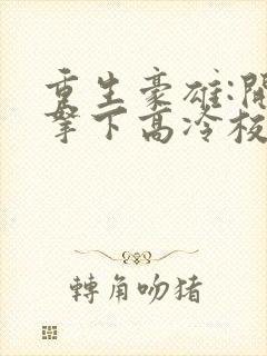 重生豪雄:开局拿下高冷校花在线阅读