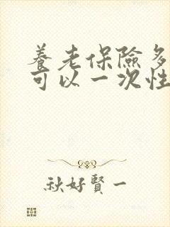 养老保险多少岁可以一次性全交