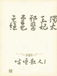 免费邪王独宠:绝色医妃太逆天小说