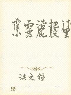 霍雨浩把j伸进小舞屁股里