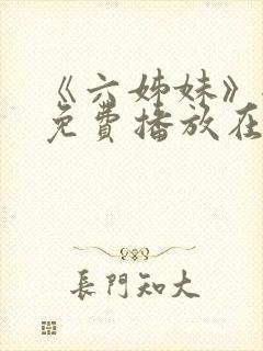 《六姊妹》全集免费播放在线观看