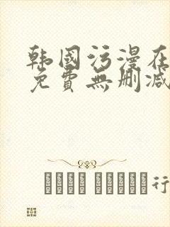 韩国污漫在线看免费无删减网站