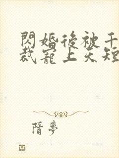 闪婚后被千亿总裁宠上天短剧在线观看