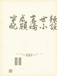 穿成末世辣文女配顾娇小说