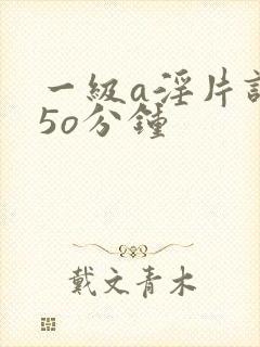 一级a淫片试看5o分钟封面