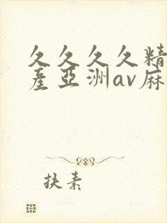 久久久久精品国产亚洲av麻豆