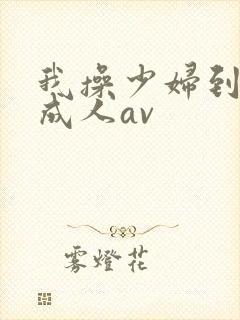 我操少妇到高潮成人av