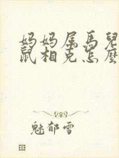 妈妈属马儿子属鼠相克怎么办