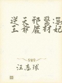 逆天邪医:兽黑王爷废材妃 小说
