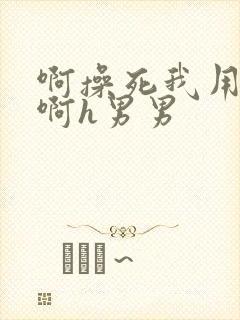 啊操死我用力插啊h男男