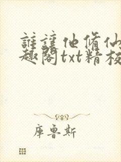 谁让他修仙的笔趣阁txt精校