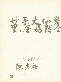 妙手大仙医陈万里,唐嫣然全部章节免费阅读