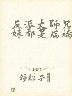 反派大师兄,师妹都是病娇动漫