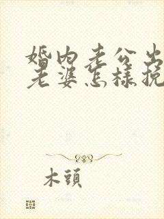 婚内老公出轨了老婆怎样挽回