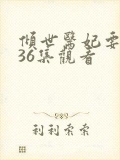 倾世医妃要休夫36集观看