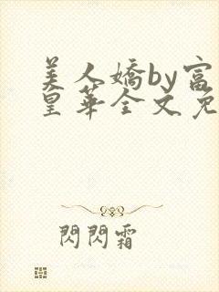 美人娇by富贵皇华全文免费阅读