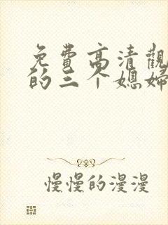 免费高清观看我的三个媳妇短剧