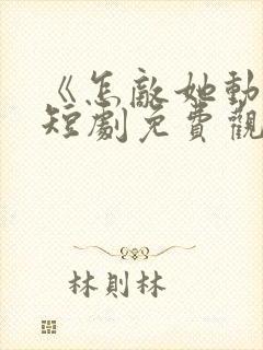 《怎敌她动人》短剧免费观看全集