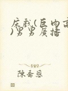 床戏(巨肉高h)男男广播
