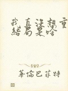 我真没想重生啊结局是啥
