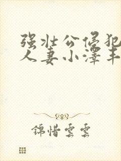 强壮公侵犯漂亮人妻小泽丰封面