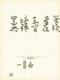 黑暗王者笔趣阁无弹窗在线阅读