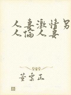 人妻激情另类乱人伦人妻